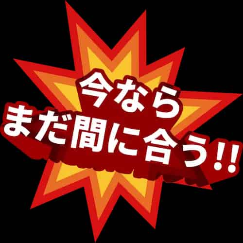 今ならまだ間に合う!!
